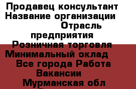 Продавец-консультант › Название организации ­ Poletto › Отрасль предприятия ­ Розничная торговля › Минимальный оклад ­ 1 - Все города Работа » Вакансии   . Мурманская обл.,Видяево нп